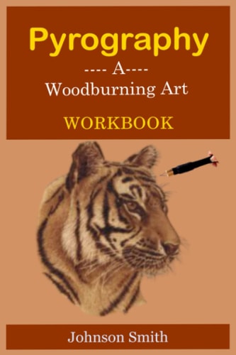Pyrography -A Woodburning Art Workbook A Complete Step-By-Step Guide for Beginners, with Techniques, Tips and Tricks for Professional Enhancement in the Art