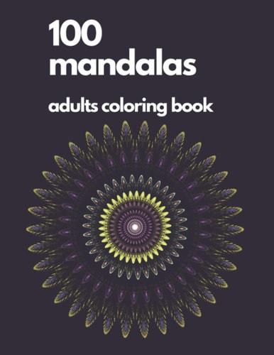 Adult Coloring Book Mandala 100 Mandalas Coloring Books: The Ultimate Mandala Coloring Book for Stress Relief, Relaxation and Pure Fun!