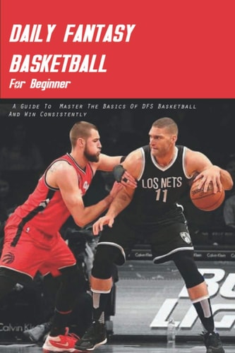 Daily Fantasy Basketball For Beginner A Guide To Master The Basics Of DFS Basketball And Win Consistently: Daily Fantasy Football