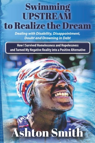 Swimming UPSTREAM How I Survived Homelessness and Hopelessness And Turned My Negative Reality Into a Positive Alternative
