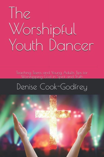 The Worshipful Youth Dancer Teaching Teens and Young Adults Tips for Worshipping God in Spirit and Truth