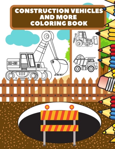 Construction Vehicles And More Coloring Book For Kids, Toddlers, Preschool Boys, Girls, Filled Dump Trucks, Diggers, Tractor, Crane, Bulldozers
