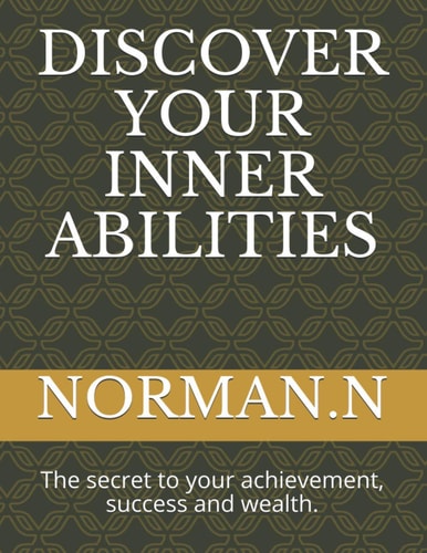 Discover Your Inner Abilities The Secret to Your Achievement, Success and Wealth