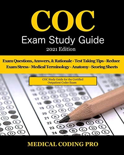 COC Exam Study Guide - 2021 Edition 150 Certified Outpatient Coder Practice Exam Questions, Answers, and Rationale, Tips To Pass The Exam, Medical Terminology, Anatomy, Secrets To Reducing Exam Stress, and Scoring Sheets