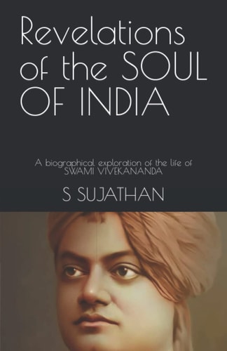 Revelations of the SOUL of INDIA A Biographical Exploration of the Life of SWAMI VIVEKANANDA