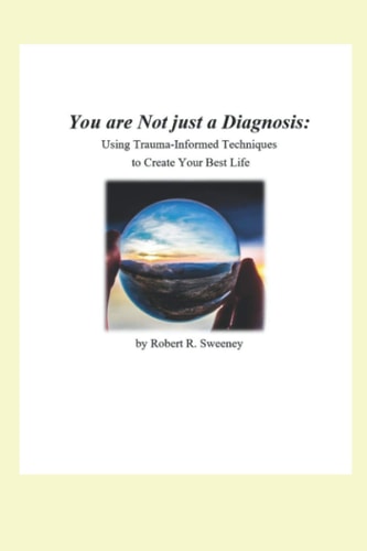 You are Not Just a Diagnosis Using Trauma-Informed Techniques to Create Your Best Life
