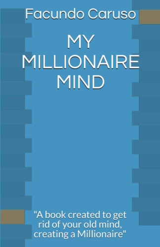 My Millionaire Mind "A Book Created to Get Rid of Your Old Mind, Creating a Millionaire"