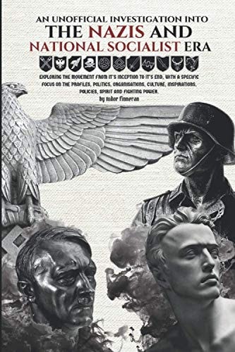 An Unofficial Investigation Into The Nazis and National Socialist Era Exploring the Movement from It's Inception to It's End.