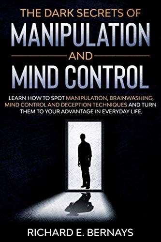 The Dark Secrets of Manipulation and Mind Control Learn how to Spot Manipulation, Brainwashing, Mind Control and Deception Techniques and Turn Them to Your Advantage in Everyday Life.