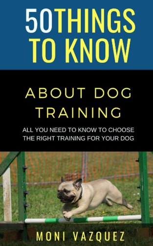 50 Things to Know About Dog Traling All You Need to Know to Choose the Right Training For Your Dog