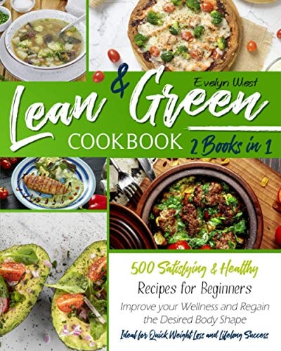 Lean and Green Cookbook 2 Books in 1: 500 Satisfying and Healthy Recipes for Beginners | Improve Your Wellness and Regain the Desired Body Shape | Ideal for Quick Weight Loss and Lifelong Success
