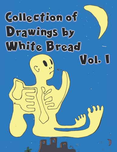 Collection Of Drawings by White Bread - Vol 1 Surreal Encounters of the Unconscious Mind