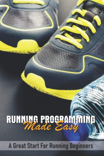 Running Programming Made Easy A Great Start For Running Beginners: Art Of Running Faster