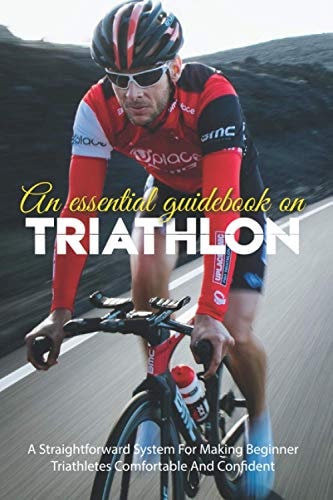 An Essential Guidebook On Triathlon A Straightforward System For Making Beginner Triathletes Comfortable And Confident: Triathlon Books 2020