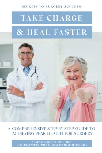 Secrets To Surgery Success Take Charge and Heal Faster: A Comprehensive Step-By-Step Guide To Achieving Peak Health For Surgery