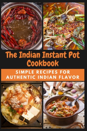 The Indian Instant Pot Cookbook Simple Recipes for Authentic Indian Flavor