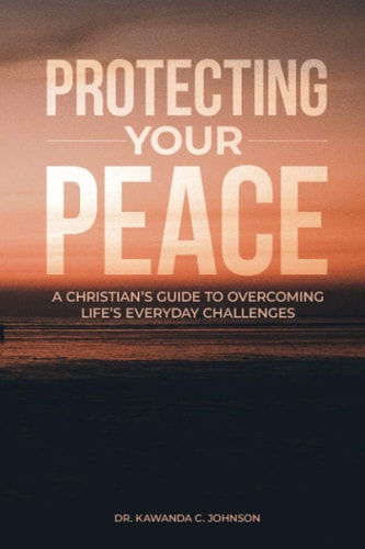 Protecting Your Peace A Christian's Guide to Overcoming Life's Everyday Challenges