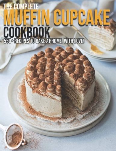 The Complete Muffin Cupcake Cookbook 550+ Recipes To Bake At Home, With Love!