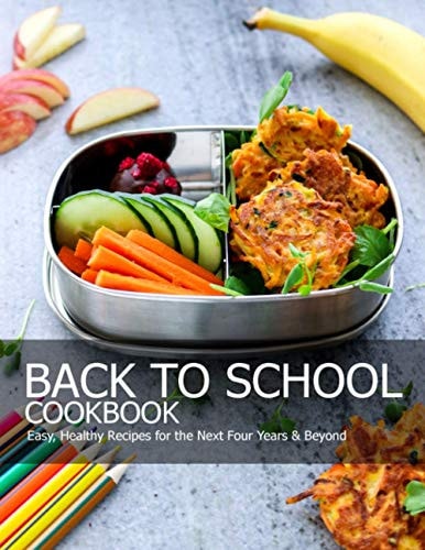 Back To School Cookbook Easy, Healthy Recipes for the Next Four Years & Beyond