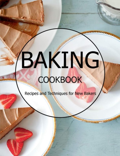 Baking Cookbook Recipes and Techniques for New Bakers