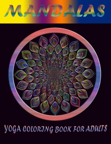 Mandalas Yoga Coloring Book for Adults The Most Beautiful Mandalas Inspirational to Find Peace in the Everyday, Stress Relief and Relaxation; Find Your Connection.