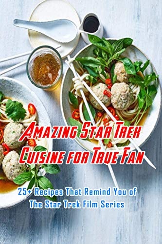 Amazing Star Trek Cuisine for True Fan 25+ Recipes That Remind You of The Star Trek Film Series: Star Trek Cookbook