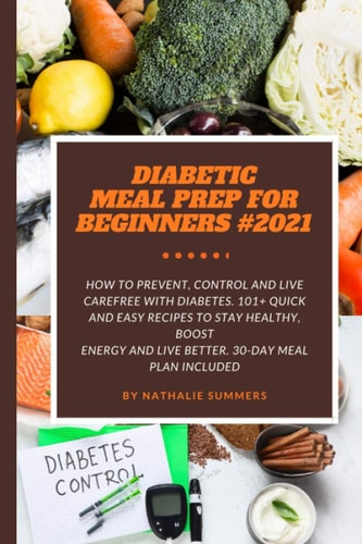 Diabetic Meal Prep for Beginners #2021 How to Prevent, Control and Live Carefree with Diabetes. 101+ Quick and Easy Recipes to Stay Healthy, Boost Energy and Live Better. 30-Day Meal Plan Included