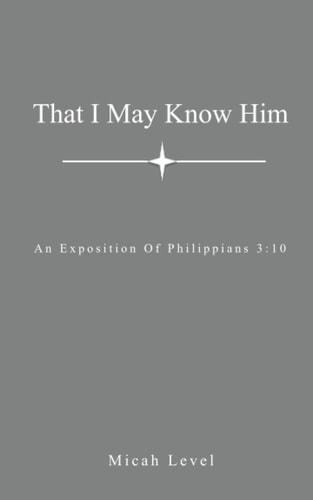 That I May Know Him An Exposition Of Philippians 3:10