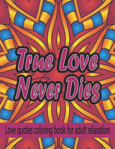 True Love Never Dies Love Quotes Coloring Book For Adult Relaxation: Amazing Mandala Pattern With Beautiful Romantic Love Quotes.