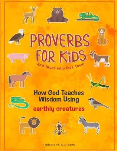 Proverbs for Kids and Those Who Love Them How God Teaches Wisdom Using Earthly Creatures