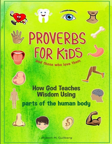 Proverbs for Kids and Those Who Love Them How God Teaches Wisdom Using Parts of the Human Body