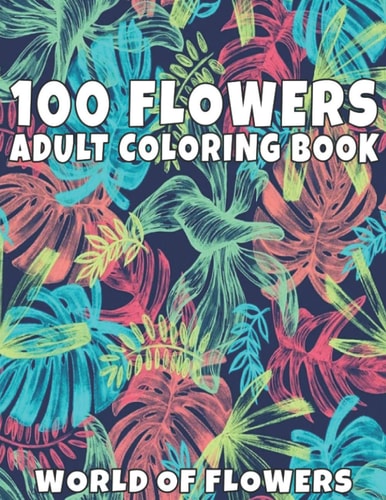 100 Flowers Adult Coloring Book Adult Relaxation Coloring Book 100 Inspirational Floral Pattern Only Beautiful Flowers Coloring Book For Adults Relaxation