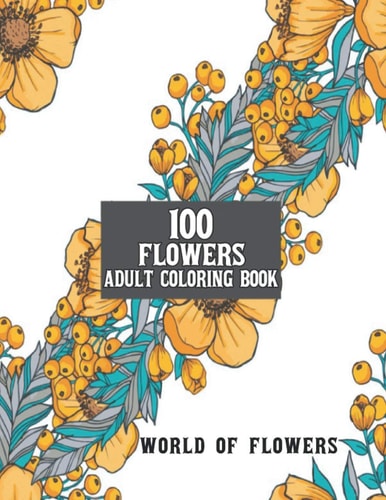 100 Flowers Adult Coloring Book Adult Relaxation Coloring Book 100 Inspirational Floral Pattern Only Beautiful Flowers Coloring Book For Adults Relaxation