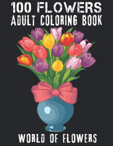 100 Flowers Adult Coloring Book Adult Relaxation Coloring Book 100 Inspirational Floral Pattern Only Beautiful Flowers Coloring Book For Adults Relaxation