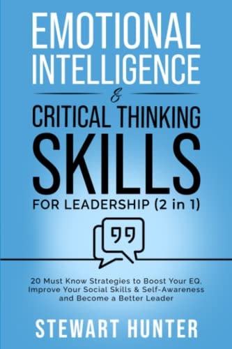EMOTIONAL INTELLIGENCE & CRITICAL THINKING SKILLS FOR LEADERSHIP (2 IN 1) 20 Must Know... Strategies to Boost Your Eq, Improve Your Social