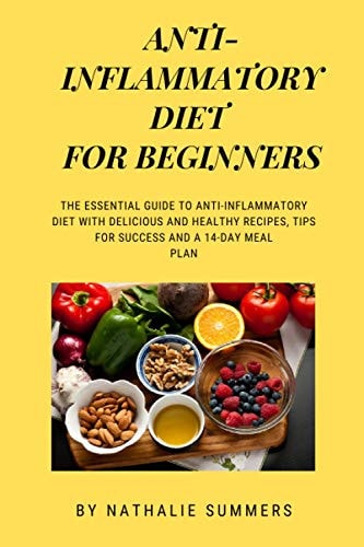 Anti-Inflammatory Diet for Beginners The Essential Guide to Anti-Inflammatory Diet with Delicious and Healthy Recipes, Tips for Success and a 14-Day Meal Plan