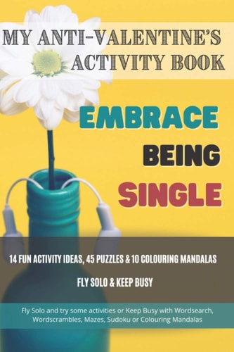 My Anti-Valentine's Activity Book Embrace Being Single 14 Fun Activity Ideas, 45 Puzzles & 10 Colouring MandalasFly Solo & Keep Busy Fly Solo and Try Some Activities Or Keep Busy with Wordsearch, Wordscrambles, Mazes, Sudoku Or Colouring Mandalas