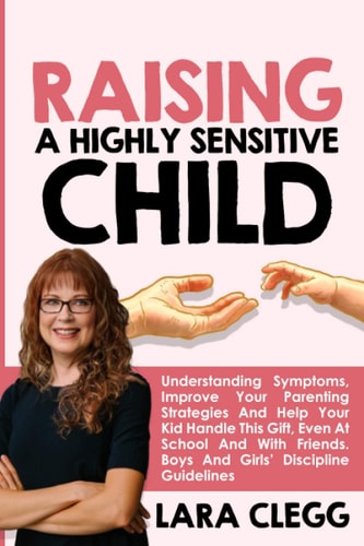 Raising a Highly Sensitive Child Understanding Symptoms, Improve Your Parenting Strategies And Help Your Kid Handle This Gift, Even At School And With Friends. Boys And Girls' Discipline Guidelines