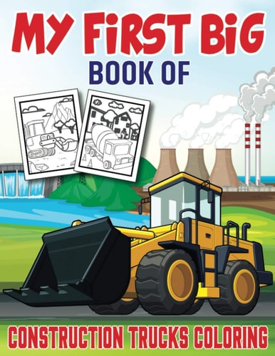 My First Big Book Of Construction Trucks Coloring An Awesome Construction Coloring Book Filled With 40+ Designs of Big Trucks, Cranes, Tractors, Diggers and More