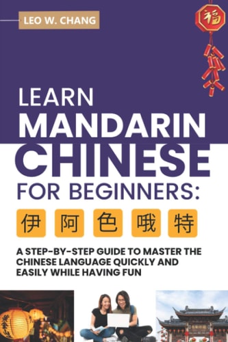 Learn Mandarin Chinese for Beginners A Step Step-by -Step Guide to Master the Chinese Language Quickly and Easily While Having Fun