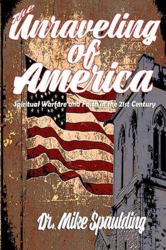 The Unraveling of America Spiritual Warfare and Faith in the 21st Century
