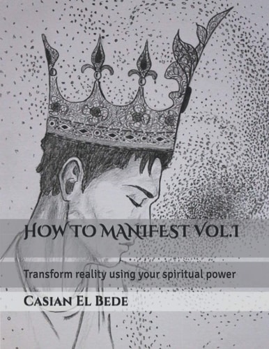HOW TO MANIFEST Vol.I Transform Reality Using Your Spiritual Power