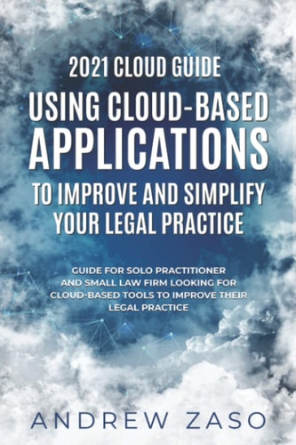 2021 Cloud Guide - Using Cloud-Based Applications to Improve and Simplify Your Legal Practice