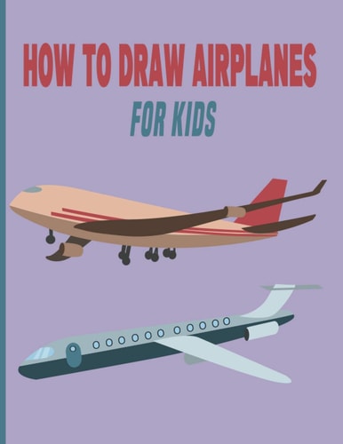 How To Draw AirPlanes For Kids A Fun Coloring Book For Kids With Learning Activities On How To Draw & Also To Create Your Own Beautiful AirplanesGreat Gift Idea For Girls, Boys, Kids ..