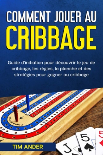 Comment jouer au cribbage: Guide d’initiation pour découvrir le jeu de cribbage, les règles, la planche et des stratégies pour gagner au cribbage