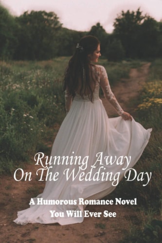Running Away On The Wedding Day A Humorous Romance Novel You Will Ever See: Laughing Novel About Romance