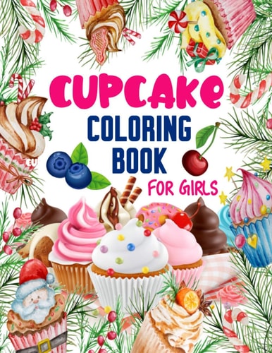 Cupcake Coloring Book for Girls 50 ART Designs - Coloring Book With Sweet Cookies, Cupcakes, Cakes, Chocolates, Fruit And Ice Cream - Desert Coloring Book Adults