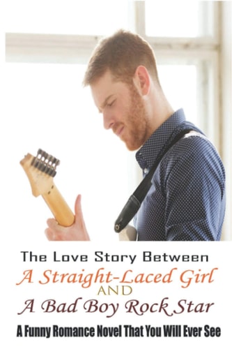 The Love Story Between A Straight-Laced Girl And A Bad Boy Rock Star A Funny Romance Novel That You Will Ever See: Love Story Books For Adults