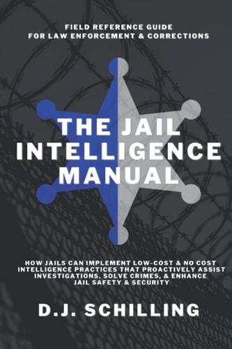 The Jail Intelligence Manual How Jails Can Implement Low Cost & No Cost Intelligence Practices That Proactively Assist Investigations, Solve Crimes, & Enhance Jail Safety & Security