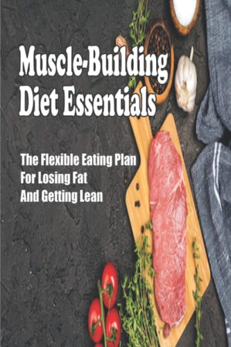 Muscle-Building Diet Essentials The Flexible Eating Plan For Losing Fat And Getting Lean: Vegan Bodybuilding Diet Book